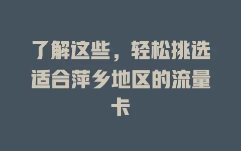 了解这些，轻松挑选适合萍乡地区的流量卡