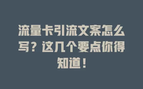 流量卡引流文案怎么写？这几个要点你得知道！
