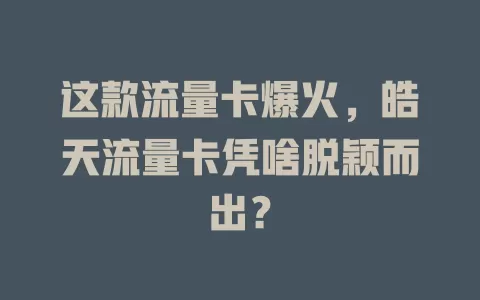 这款流量卡爆火，皓天流量卡凭啥脱颖而出？