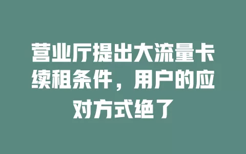 营业厅提出大流量卡续租条件，用户的应对方式绝了