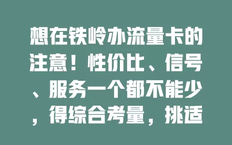 想在铁岭办流量卡的注意！性价比、信号、服务一个都不能少，得综合考量，挑适合自己的，畅享网络无阻