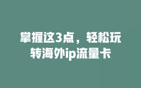 掌握这3点，轻松玩转海外ip流量卡