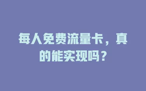每人免费流量卡，真的能实现吗？