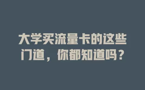 大学买流量卡的这些门道，你都知道吗？