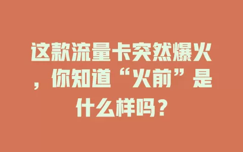 这款流量卡突然爆火，你知道“火前”是什么样吗？