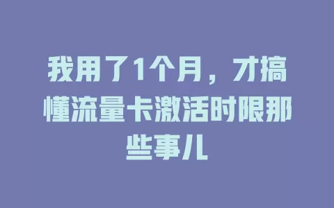 我用了1个月，才搞懂流量卡激活时限那些事儿