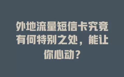 外地流量短信卡究竟有何特别之处，能让你心动？