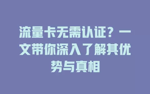 流量卡无需认证？一文带你深入了解其优势与真相