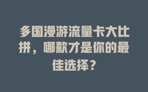 多国漫游流量卡大比拼，哪款才是你的最佳选择？