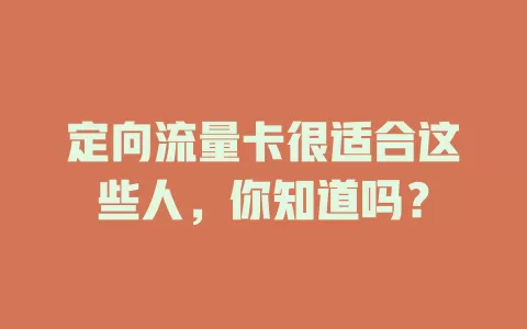 定向流量卡很适合这些人，你知道吗？