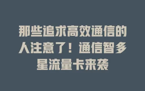 那些追求高效通信的人注意了！通信智多星流量卡来袭