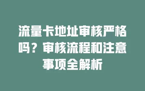 流量卡地址审核严格吗？审核流程和注意事项全解析