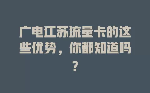 广电江苏流量卡的这些优势，你都知道吗？
