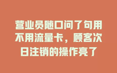 营业员随口问了句用不用流量卡，顾客次日注销的操作亮了