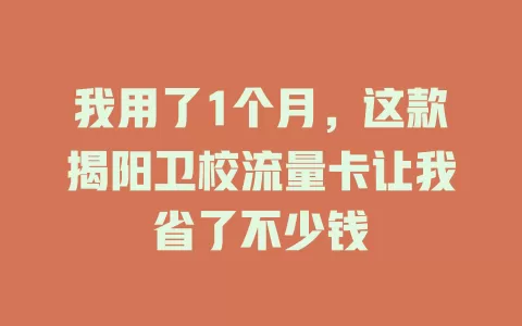 我用了1个月，这款揭阳卫校流量卡让我省了不少钱