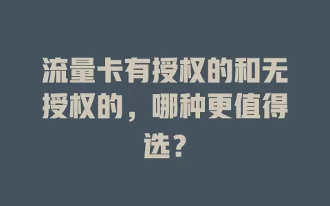 流量卡有授权的和无授权的，哪种更值得选？