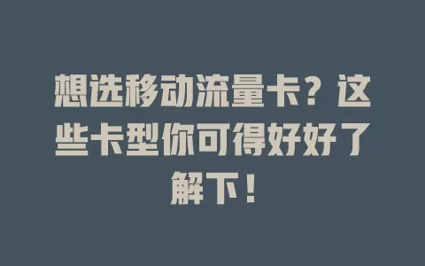 想选移动流量卡？这些卡型你可得好好了解下！