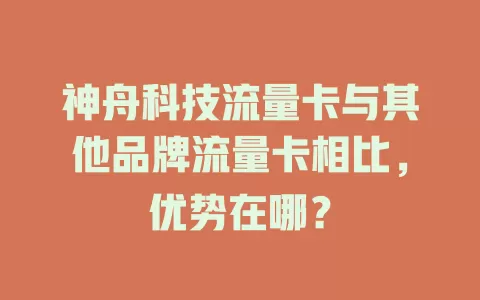 神舟科技流量卡与其他品牌流量卡相比，优势在哪？