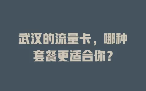 武汉的流量卡，哪种套餐更适合你？