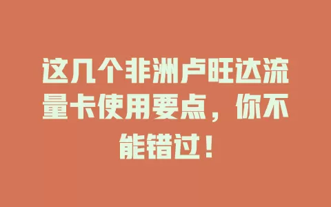 这几个非洲卢旺达流量卡使用要点，你不能错过！