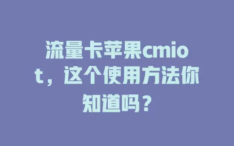 流量卡苹果cmiot，这个使用方法你知道吗？
