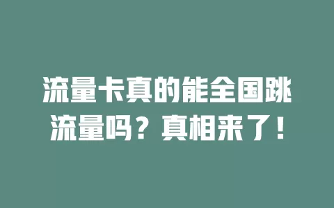 流量卡真的能全国跳流量吗？真相来了！