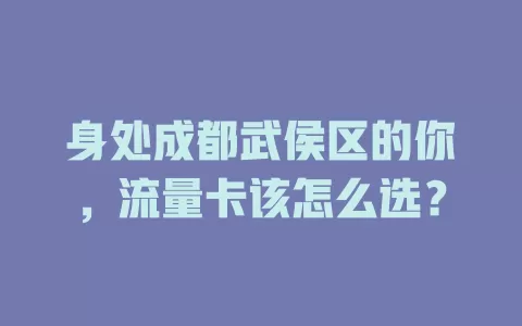 身处成都武侯区的你，流量卡该怎么选？
