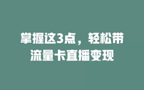 掌握这3点，轻松带流量卡直播变现