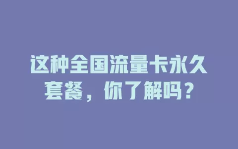 这种全国流量卡永久套餐，你了解吗？