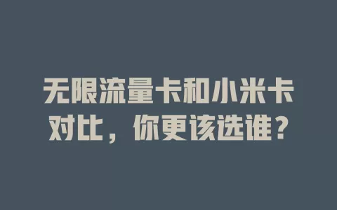 无限流量卡和小米卡对比，你更该选谁？