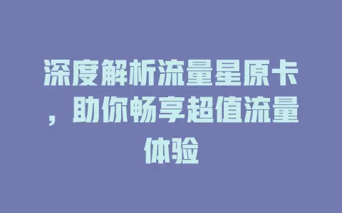 深度解析流量星原卡，助你畅享超值流量体验