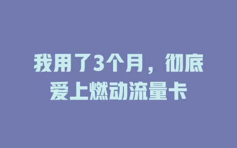 我用了3个月，彻底爱上燃动流量卡