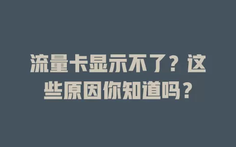 流量卡显示不了？这些原因你知道吗？