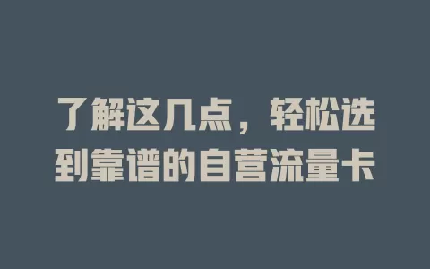了解这几点，轻松选到靠谱的自营流量卡