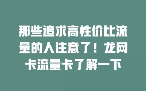 那些追求高性价比流量的人注意了！龙网卡流量卡了解一下