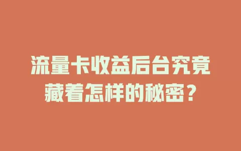 流量卡收益后台究竟藏着怎样的秘密？