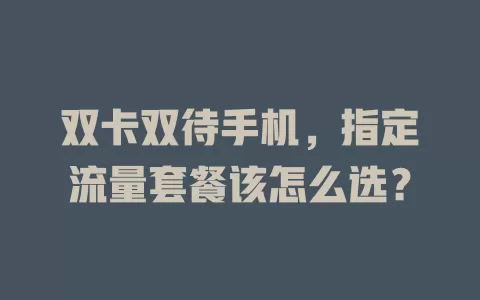 双卡双待手机，指定流量套餐该怎么选？