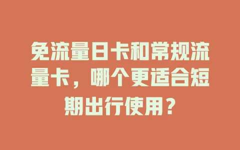 免流量日卡和常规流量卡，哪个更适合短期出行使用？