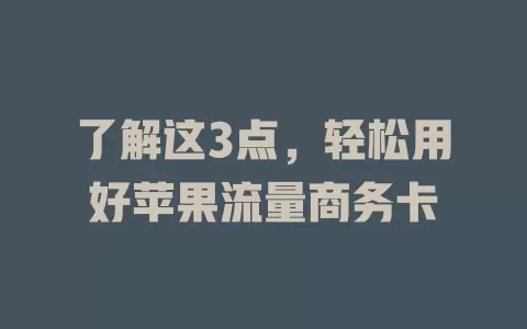 了解这3点，轻松用好苹果流量商务卡