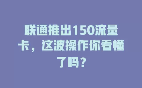 联通推出150流量卡，这波操作你看懂了吗？