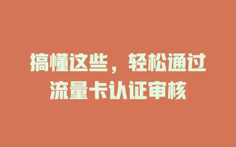 搞懂这些，轻松通过流量卡认证审核