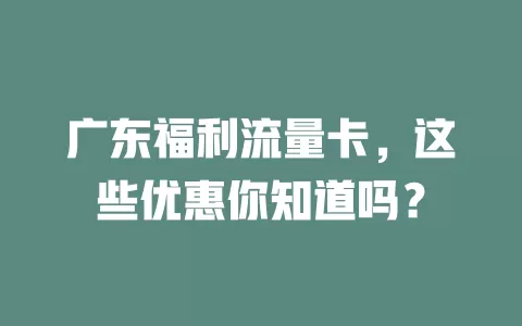 广东福利流量卡，这些优惠你知道吗？