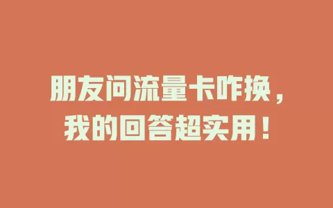 朋友问流量卡咋换，我的回答超实用！