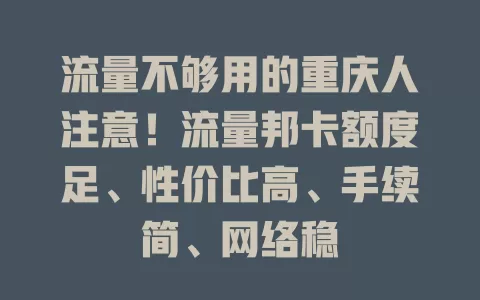 流量不够用的重庆人注意！流量邦卡额度足、性价比高、手续简、网络稳