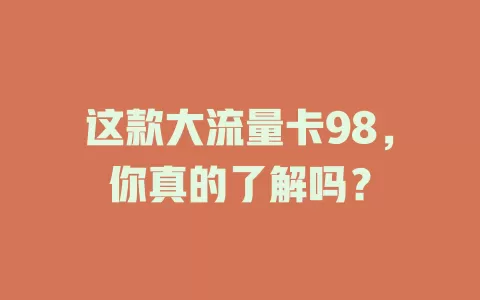 这款大流量卡98，你真的了解吗？