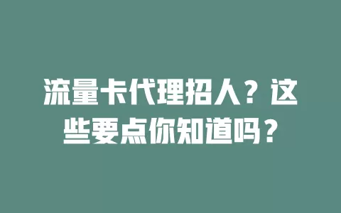 流量卡代理招人？这些要点你知道吗？