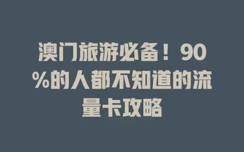 澳门旅游必备！90%的人都不知道的流量卡攻略