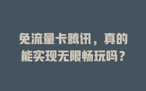 免流量卡腾讯，真的能实现无限畅玩吗？