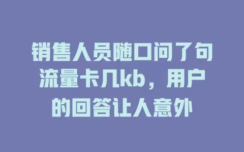 销售人员随口问了句流量卡几kb，用户的回答让人意外