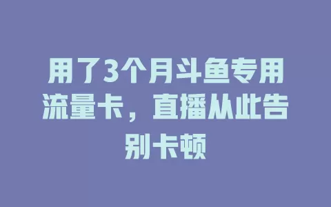 用了3个月斗鱼专用流量卡，直播从此告别卡顿